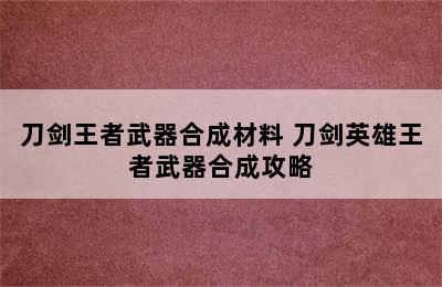 刀剑王者武器合成材料 刀剑英雄王者武器合成攻略